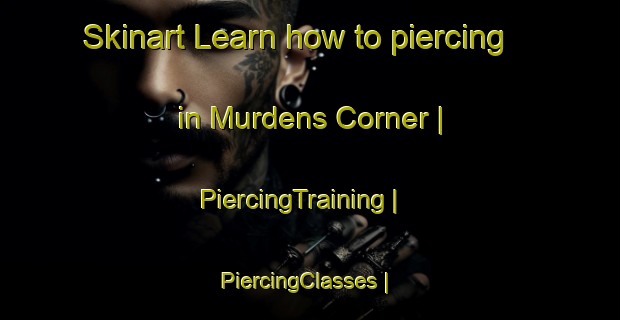 Skinart Learn how to piercing in Murdens Corner | PiercingTraining | PiercingClasses | SkinartTraining-United States